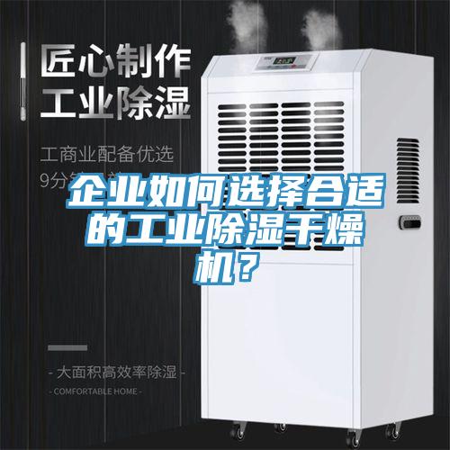 企業(yè)如何選擇合適的工業(yè)除濕干燥機？