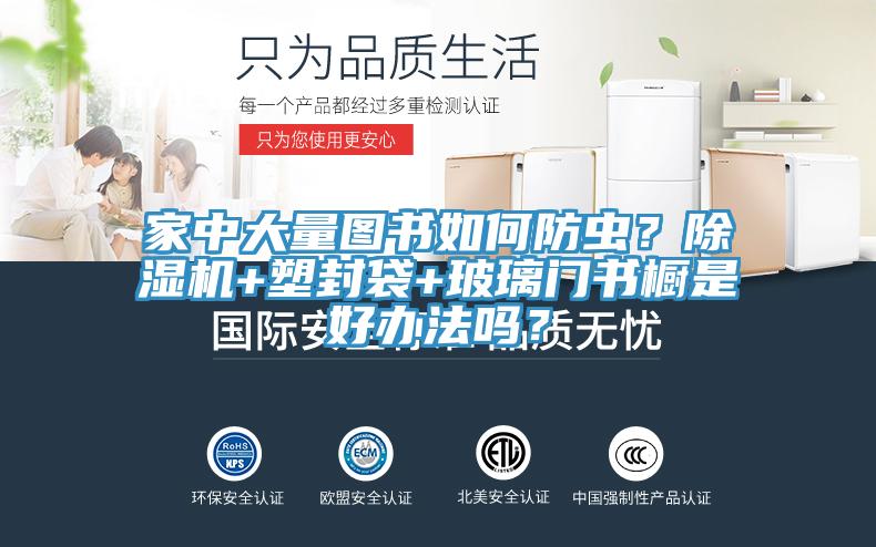 家中大量圖書(shū)如何防蟲(chóng)？除濕機(jī)+塑封袋+玻璃門(mén)書(shū)櫥是好辦法嗎？