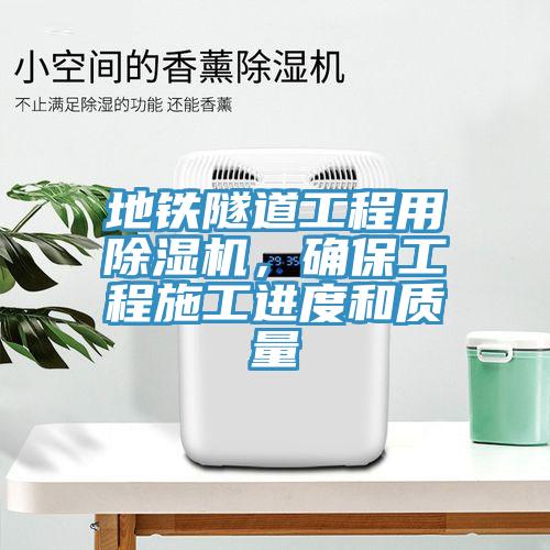 地鐵隧道工程用除濕機(jī)，確保工程施工進(jìn)度和質(zhì)量