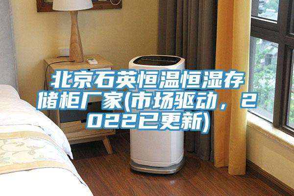 北京石英恒溫恒濕存儲(chǔ)柜廠家(市場(chǎng)驅(qū)動(dòng)，2022已更新)