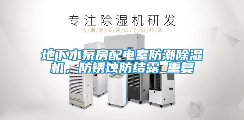 地下水泵房配電室防潮除濕機(jī)，防銹蝕防結(jié)露_重復(fù)