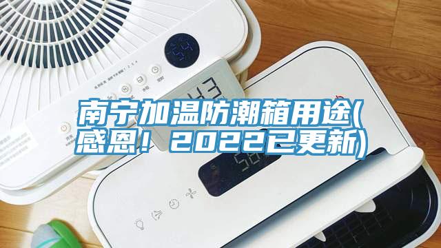 南寧加溫防潮箱用途(感恩！2022已更新)