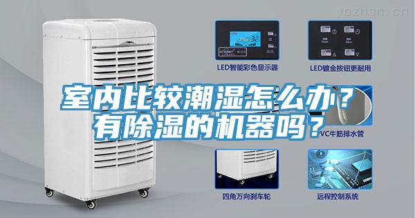 室內(nèi)比較潮濕怎么辦？有除濕的機(jī)器嗎？