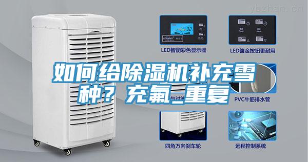 如何給除濕機補充雪種？充氟_重復(fù)
