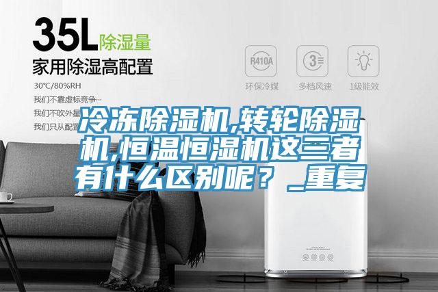 冷凍除濕機(jī),轉(zhuǎn)輪除濕機(jī),恒溫恒濕機(jī)這三者有什么區(qū)別呢？_重復(fù)