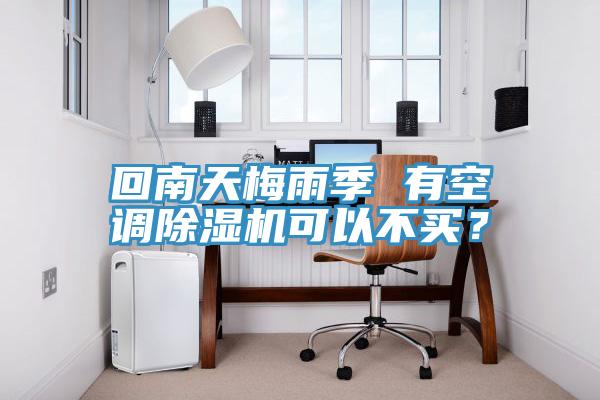 回南天梅雨季 有空調(diào)除濕機(jī)可以不買？