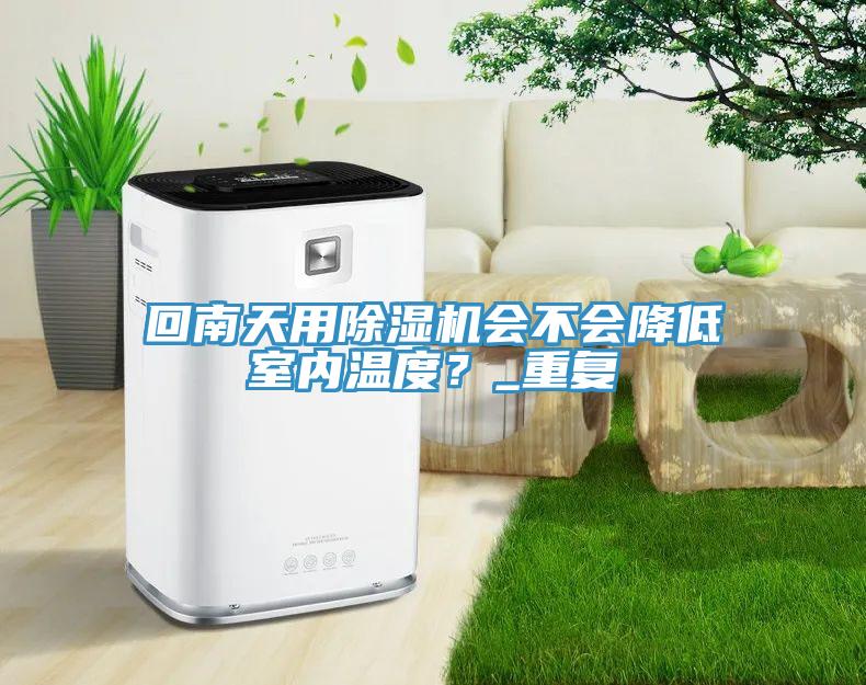 回南天用除濕機(jī)會不會降低室內(nèi)溫度？_重復(fù)