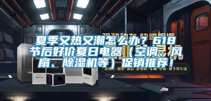 夏季又熱又潮怎么辦？618節(jié)后好價(jià)夏日電器（空調(diào)、風(fēng)扇、除濕機(jī)等）促銷推薦！