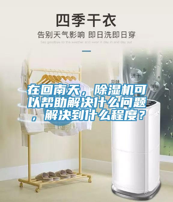 在回南天，除濕機可以幫助解決什么問題，解決到什么程度？