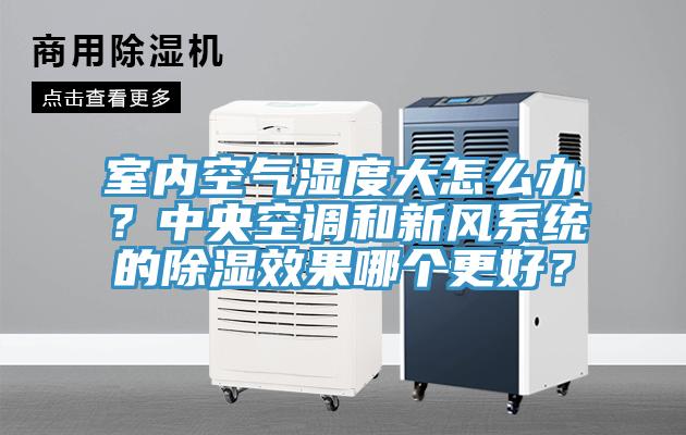 室內(nèi)空氣濕度大怎么辦？中央空調(diào)和新風(fēng)系統(tǒng)的除濕效果哪個(gè)更好？