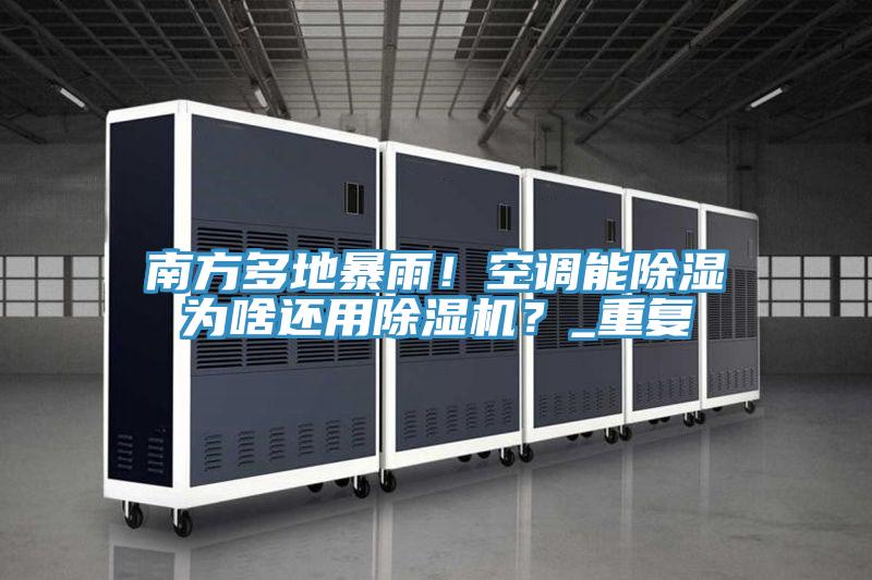 南方多地暴雨！空調(diào)能除濕為啥還用除濕機(jī)？_重復(fù)