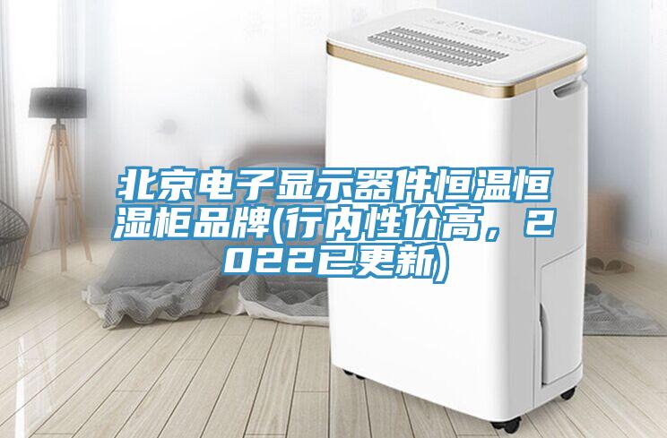 北京電子顯示器件恒溫恒濕柜品牌(行內(nèi)性價(jià)高，2022已更新)