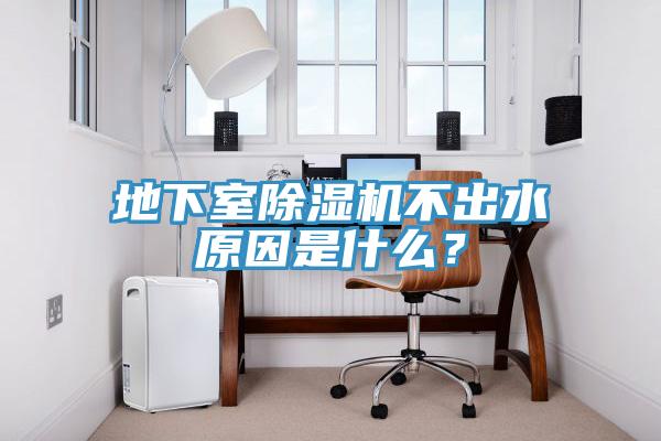 地下室除濕機(jī)不出水原因是什么？