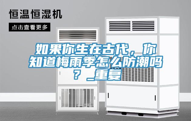如果你生在古代，你知道梅雨季怎么防潮嗎？_重復