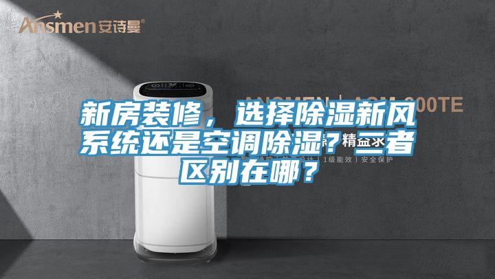新房裝修，選擇除濕新風(fēng)系統(tǒng)還是空調(diào)除濕？二者區(qū)別在哪？