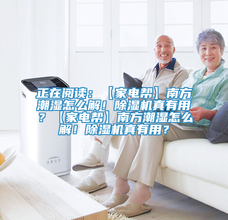 正在閱讀：【家電幫】南方潮濕怎么解！除濕機(jī)真有用？【家電幫】南方潮濕怎么解！除濕機(jī)真有用？