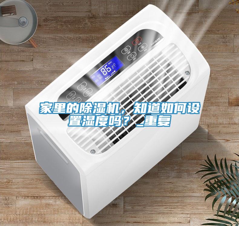 家里的除濕機(jī)，知道如何設(shè)置濕度嗎？_重復(fù)