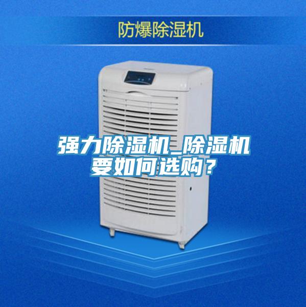 強(qiáng)力除濕機(jī)_除濕機(jī)要如何選購(gòu)？