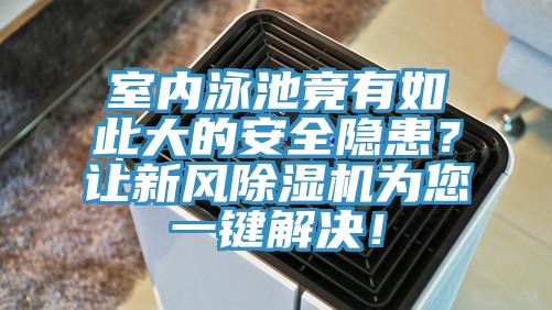 室內(nèi)泳池竟有如此大的安全隱患？讓新風(fēng)除濕機(jī)為您一鍵解決！