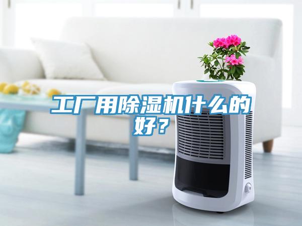工廠用除濕機(jī)什么的好？