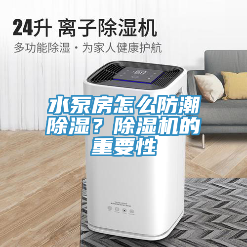 水泵房怎么防潮除濕？除濕機(jī)的重要性