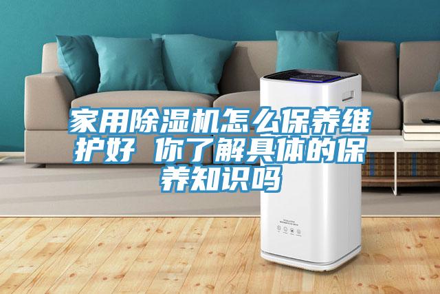 家用除濕機(jī)怎么保養(yǎng)維護(hù)好 你了解具體的保養(yǎng)知識嗎