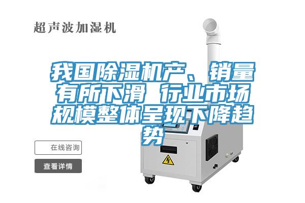 我國除濕機(jī)產(chǎn)、銷量有所下滑 行業(yè)市場規(guī)模整體呈現(xiàn)下降趨勢