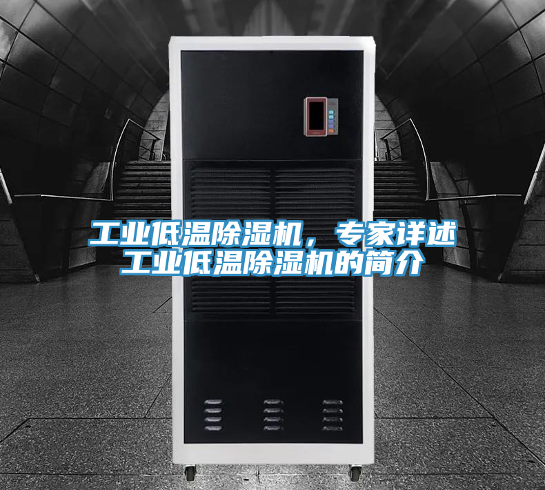 工業(yè)低溫除濕機(jī)，專家詳述工業(yè)低溫除濕機(jī)的簡(jiǎn)介
