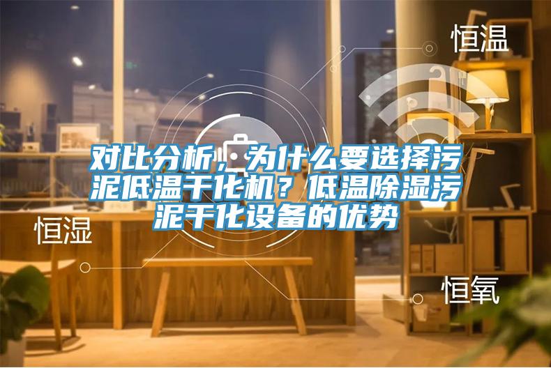 對(duì)比分析，為什么要選擇污泥低溫干化機(jī)？低溫除濕污泥干化設(shè)備的優(yōu)勢(shì)