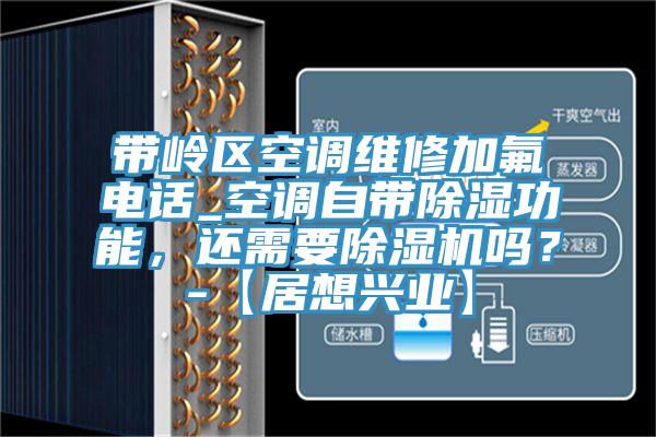 帶嶺區(qū)空調(diào)維修加氟電話_空調(diào)自帶除濕功能，還需要除濕機嗎？-【居想興業(yè)】