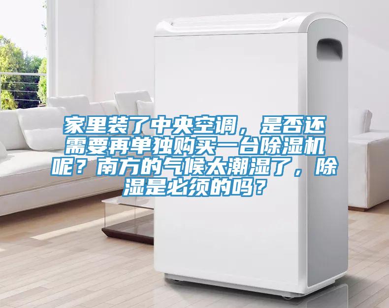 家里裝了中央空調(diào)，是否還需要再單獨(dú)購(gòu)買一臺(tái)除濕機(jī)呢？南方的氣候太潮濕了，除濕是必須的嗎？