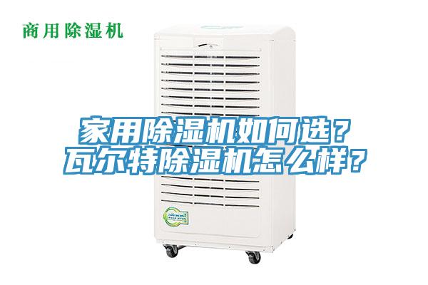 家用除濕機如何選？瓦爾特除濕機怎么樣？