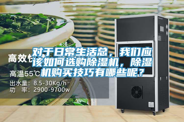 對(duì)于日常生活總，我們應(yīng)該如何選購(gòu)除濕機(jī)，除濕機(jī)購(gòu)買技巧有哪些呢？