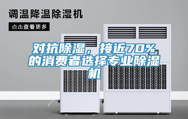對(duì)抗除濕，接近70%的消費(fèi)者選擇專業(yè)除濕機(jī)