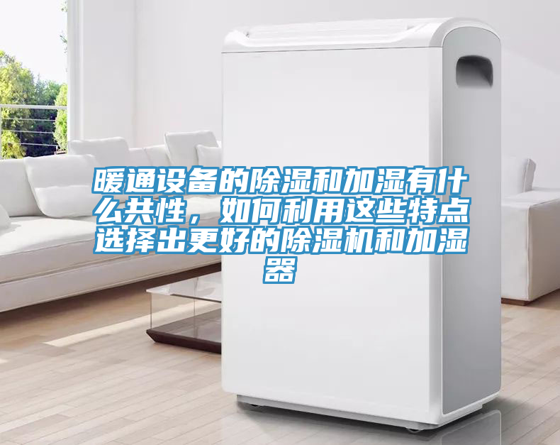暖通設(shè)備的除濕和加濕有什么共性，如何利用這些特點(diǎn)選擇出更好的除濕機(jī)和加濕器