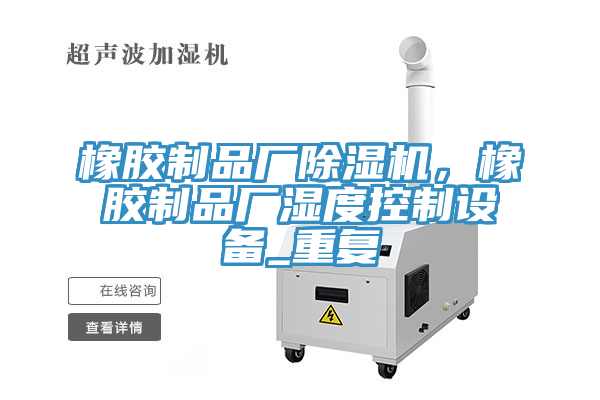 橡膠制品廠除濕機(jī)，橡膠制品廠濕度控制設(shè)備_重復(fù)