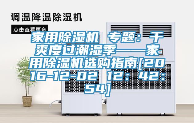 家用除濕機(jī) 專(zhuān)題：干爽度過(guò)潮濕季——家用除濕機(jī)選購(gòu)指南[2016-12-02 12：42：54]