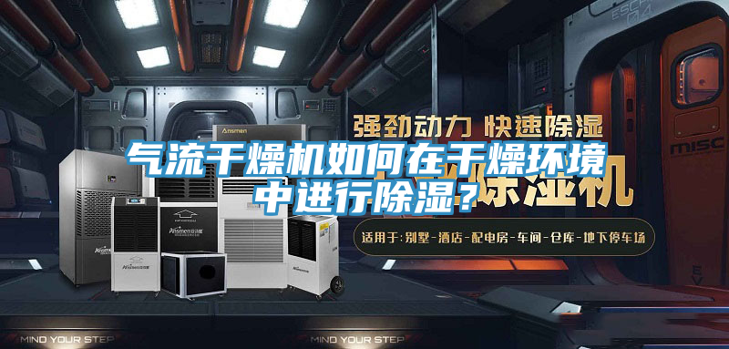 氣流干燥機如何在干燥環(huán)境中進行除濕？