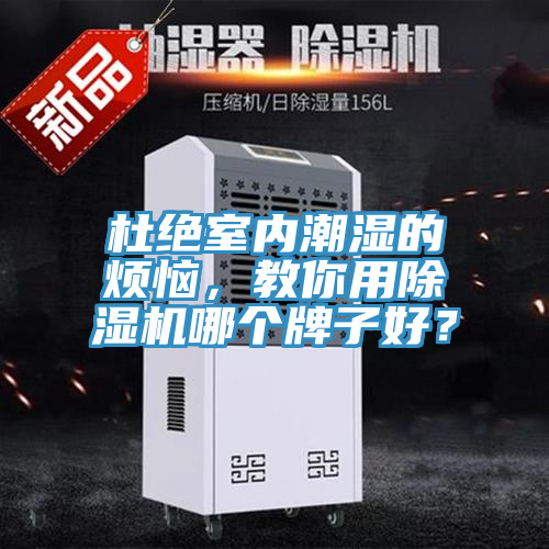 杜絕室內(nèi)潮濕的煩惱，教你用除濕機(jī)哪個(gè)牌子好？