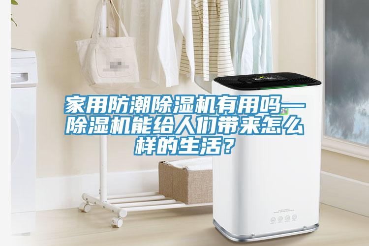 家用防潮除濕機有用嗎—除濕機能給人們帶來怎么樣的生活？