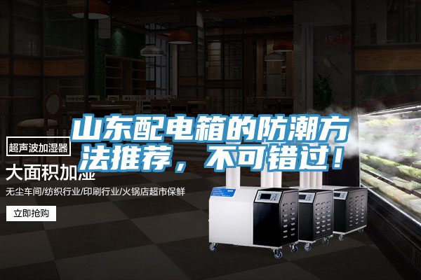 山東配電箱的防潮方法推薦，不可錯(cuò)過(guò)！