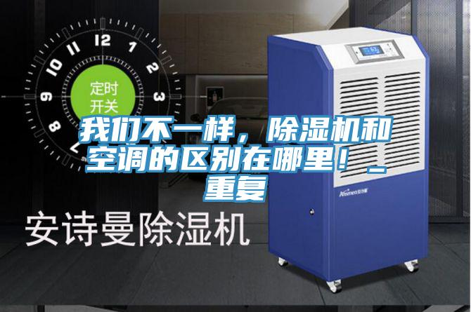 我們不一樣，除濕機(jī)和空調(diào)的區(qū)別在哪里！_重復(fù)
