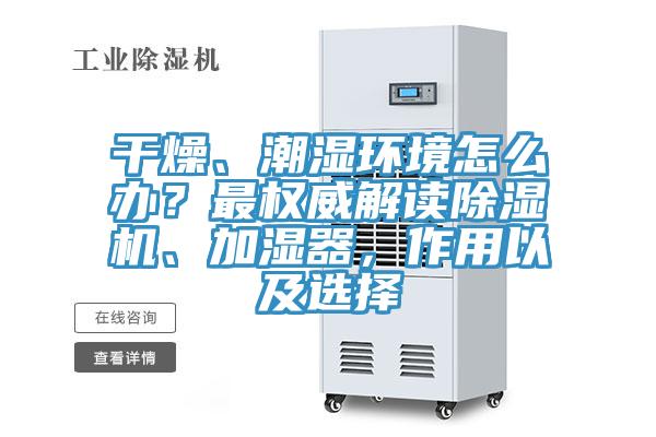 干燥、潮濕環(huán)境怎么辦？最權(quán)威解讀除濕機(jī)、加濕器，作用以及選擇