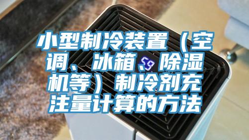 小型制冷裝置（空調(diào)、冰箱、除濕機(jī)等）制冷劑充注量計(jì)算的方法