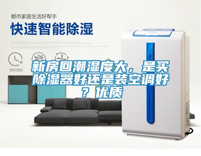 新房回潮濕度大，是買除濕器好還是裝空調(diào)好？優(yōu)質(zhì)