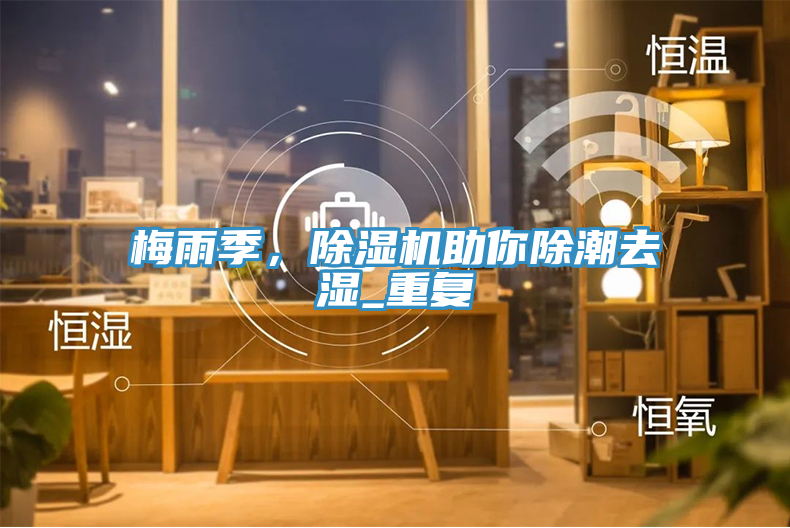 梅雨季，除濕機(jī)助你除潮去濕_重復(fù)