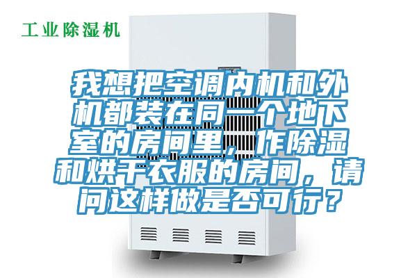 我想把空調(diào)內(nèi)機(jī)和外機(jī)都裝在同一個地下室的房間里，作除濕和烘干衣服的房間，請問這樣做是否可行？