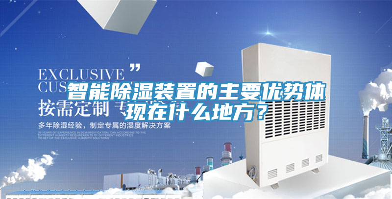智能除濕裝置的主要優(yōu)勢(shì)體現(xiàn)在什么地方？