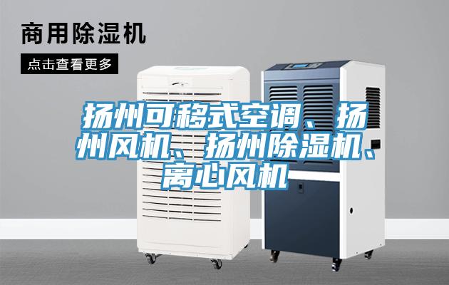 揚(yáng)州可移式空調(diào)、揚(yáng)州風(fēng)機(jī)、揚(yáng)州除濕機(jī)、離心風(fēng)機(jī)