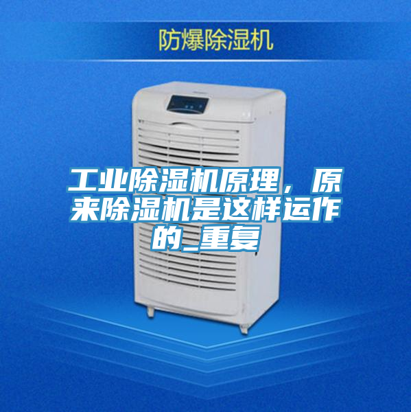 工業(yè)除濕機(jī)原理，原來(lái)除濕機(jī)是這樣運(yùn)作的_重復(fù)